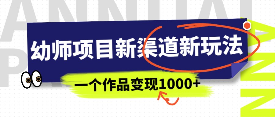 幼师项目新渠道新玩法，一个作品变现1000+，一部手机实现月入过万-柚子资源网