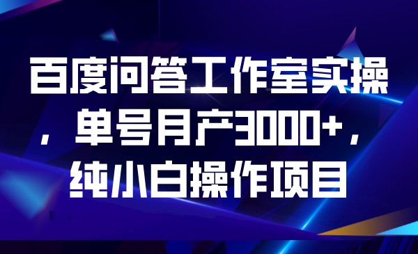 百度问答工作室实操，单号月产3000+，纯小白操作项目-柚子资源网