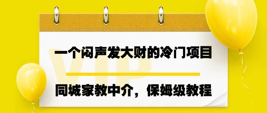 一个闷声发大财的冷门项目，同城家教中介，操作简单，一个月变现7000+，保姆级教程-柚子资源网