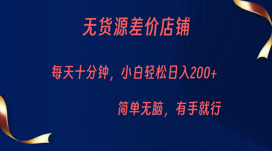 无货源差价小店，每天10分钟小白轻松日入200+，操作简单-柚子资源网