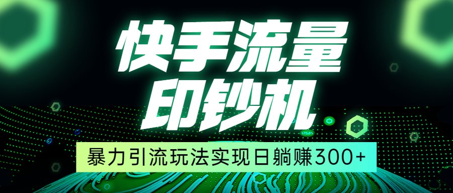 快手流量印钞机，暴力引流玩法,简单无脑操作，实现日躺赚300+-柚子资源网