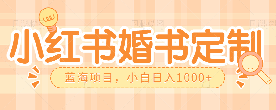 零门槛操作小红薯婚书定制，蓝海信息差项目，小白日入1000+-柚子资源网