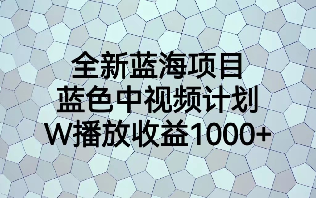 全新蓝海项目，蓝色中视频计划，1W播放量1000+-柚子资源网