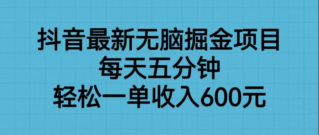 抖音最新无脑掘金项目，每天五分钟，轻松一单收入600元-柚子资源网