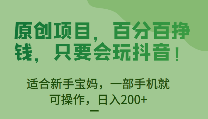 原创项目，百分百挣钱，只要会玩抖音，适合新手宝妈，一部手机就可操作，日入200+-柚子资源网