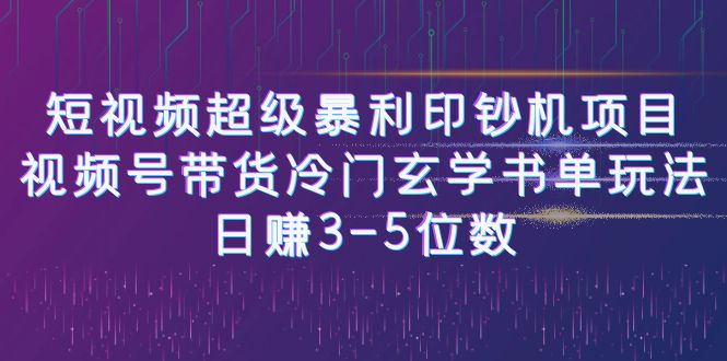 短视频超级暴利印钞机项目：视频号带货冷门玄学书单玩法，日赚3-5位数-柚子资源网