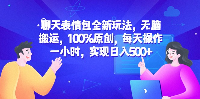 聊天表情包全新玩法，无脑搬运，100%原创，每天操作一小时，实现日入500+-柚子资源网