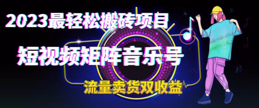 2023最轻松搬砖项目，短视频矩阵音乐号流量收益+卖货收益-柚子资源网