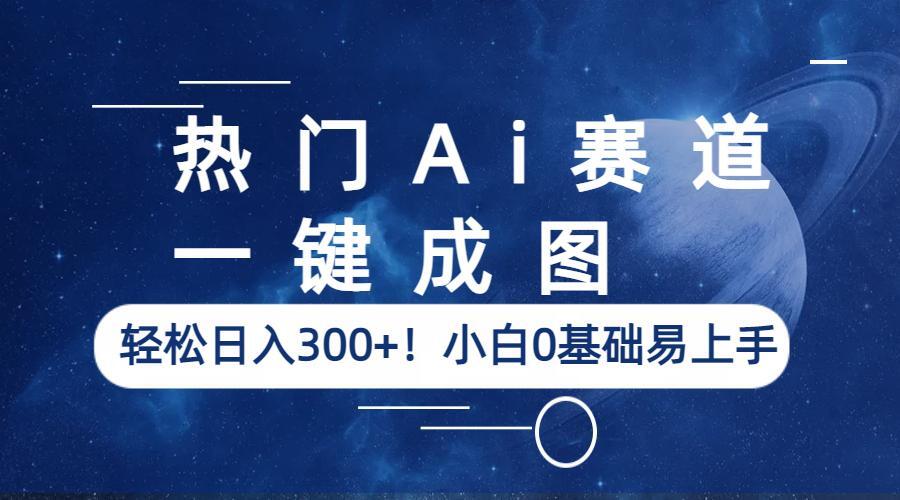 热门Ai赛道，一键成图，轻松日入300+！小白0基础易上手-柚子资源网