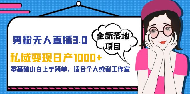 男粉无人直播3.0私域变现日产1000+，零基础小白上手简单，适合个人或工作室-柚子资源网