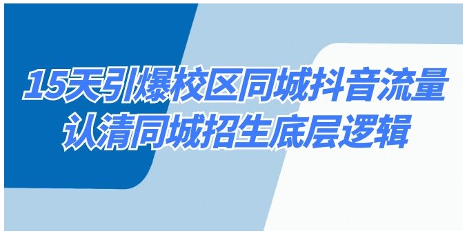 15天引爆校区 同城抖音流量，认清同城招生底层逻辑-柚子资源网