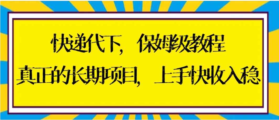 快递代下保姆级教程，真正的长期项目，上手快收入稳【实操+渠道】-柚子资源网