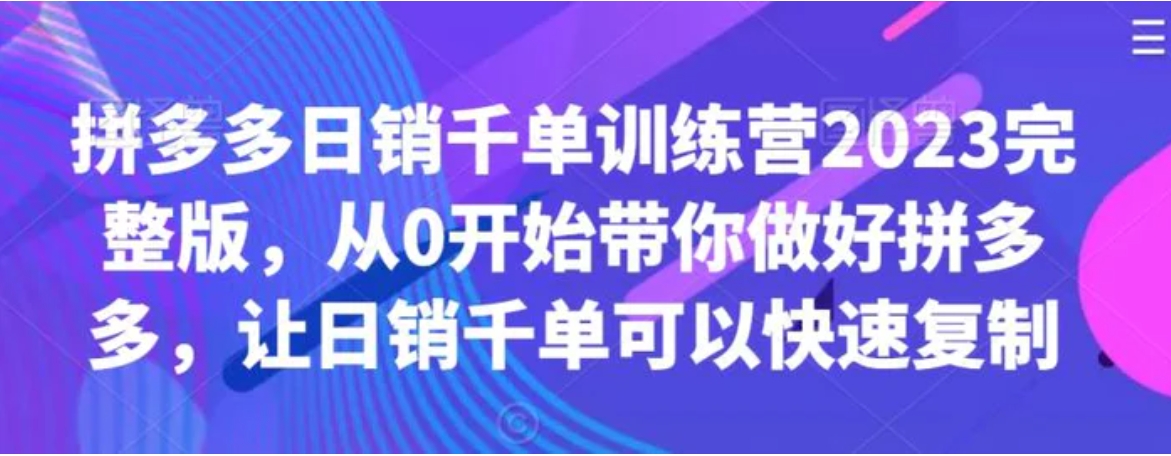 拼多多日销千单训练营2023完整版，从0开始带你做好拼多多，让日销千单可以快速复制-柚子资源网