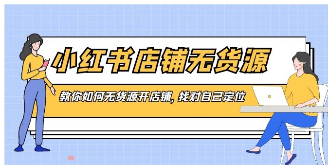 小红书店铺-无货源，教你如何无货源开店铺，找对自己定位-柚子资源网