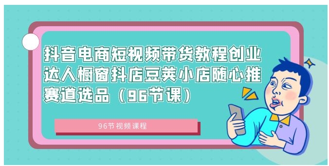 抖音电商短视频带货教程创业达人橱窗抖店豆荚小店随心推赛道选品-柚子资源网