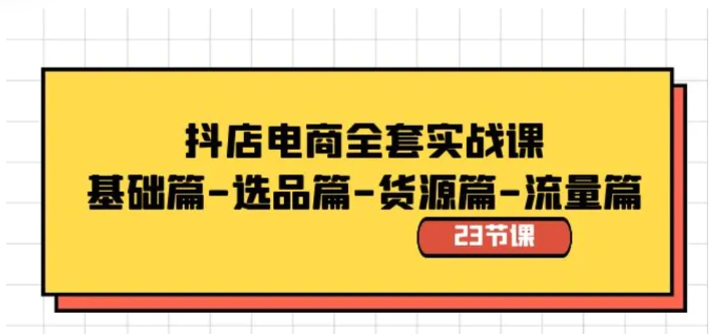 抖店电商全套实战课：基础篇-选品篇-货源篇-流量篇-柚子资源网