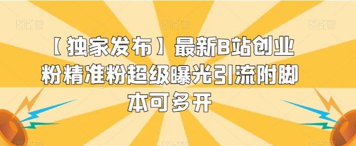 【独家发布】最新B站创业粉精准粉超级曝光引流附脚本可多开【揭秘】-柚子资源网