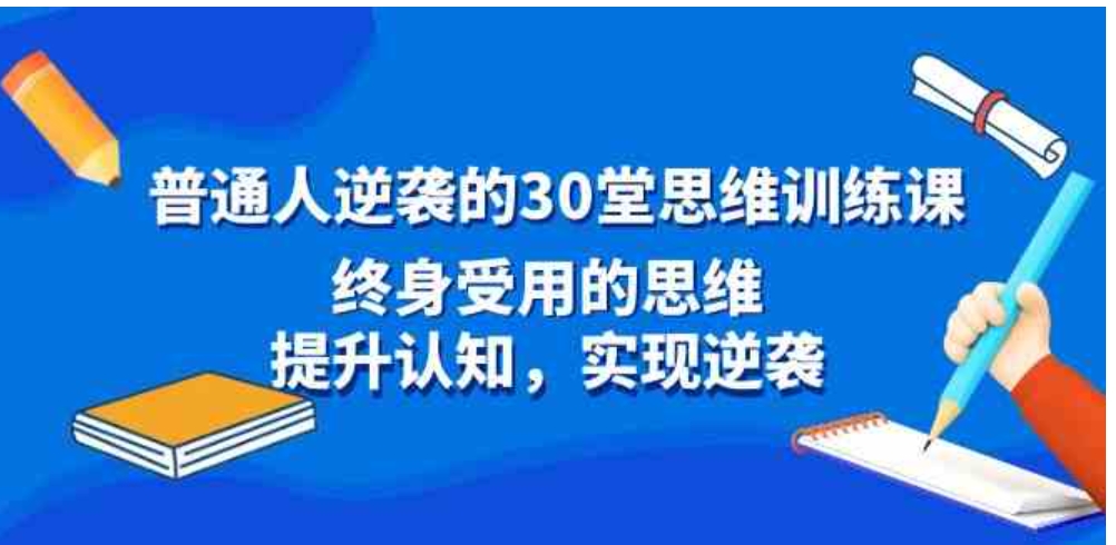 普通人逆袭的30堂思维训练课，终身受用的思维，提升认知，实现逆袭-柚子资源网