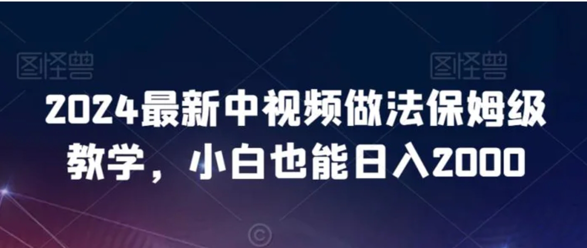 2024最新中视频做法保姆级教学，小白也能日入2000-柚子资源网