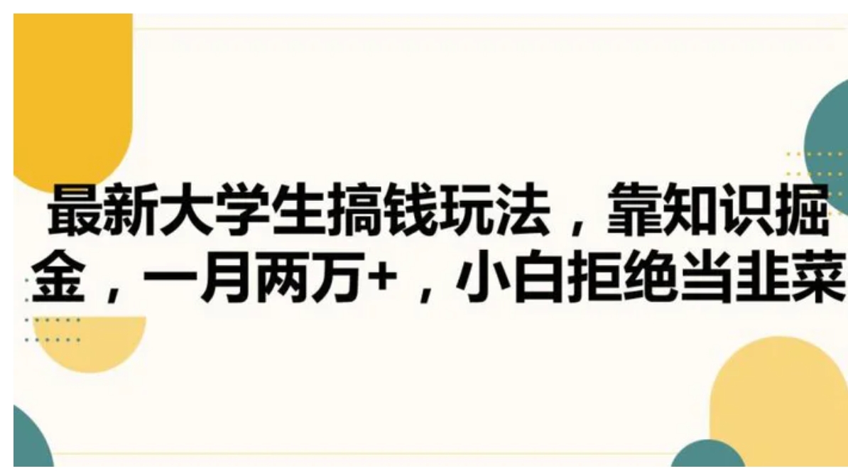 最新大学生搞钱玩法，靠知识掘金，一月两万+，小白拒绝当韭菜【揭秘】-柚子资源网