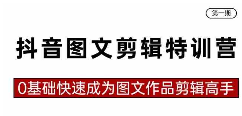 抖音图文剪辑特训营第一期，0基础快速成为图文作品剪辑高手-柚子资源网