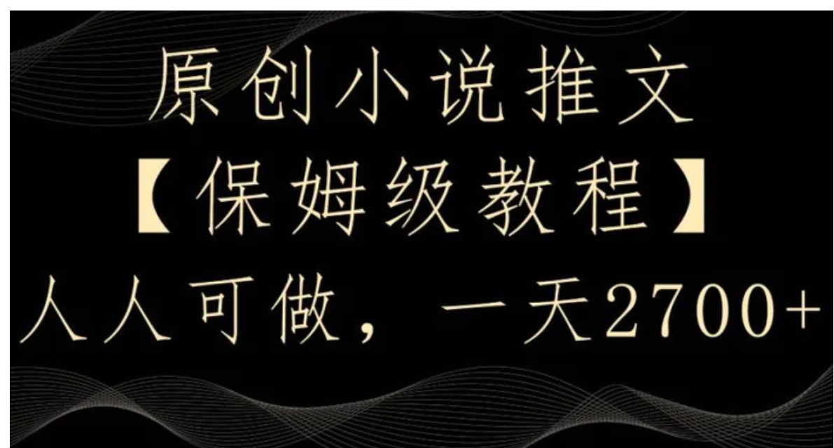 原创小说推文，保姆级教程，人人可做，一天2700【揭秘】-柚子资源网