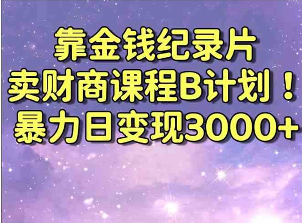 靠金钱纪录片卖财商课程B计划！暴力日变现3000+，喂饭式干货教程！-柚子资源网