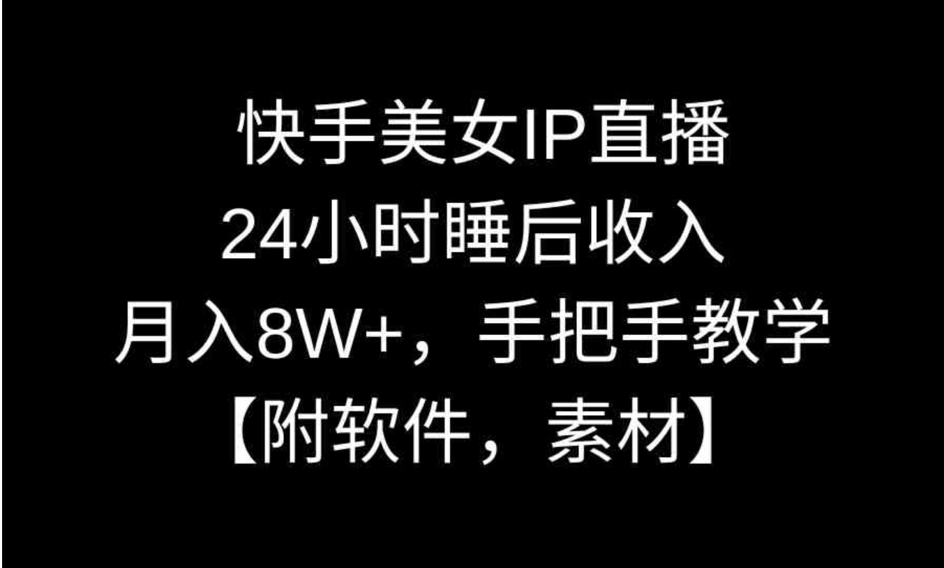 快手美女IP直播，24小时睡后收入，月入8W+，手把手教学【附软件，素材】-柚子资源网