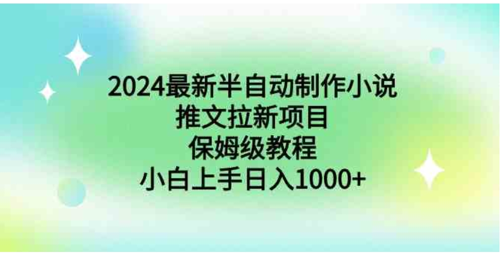 2024最新半自动制作小说推文拉新项目，保姆级教程，小白上手日入1000+-柚子资源网