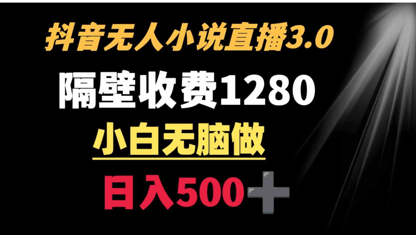 抖音小说无人3.0玩法 隔壁收费1280 轻松日入500+-柚子资源网