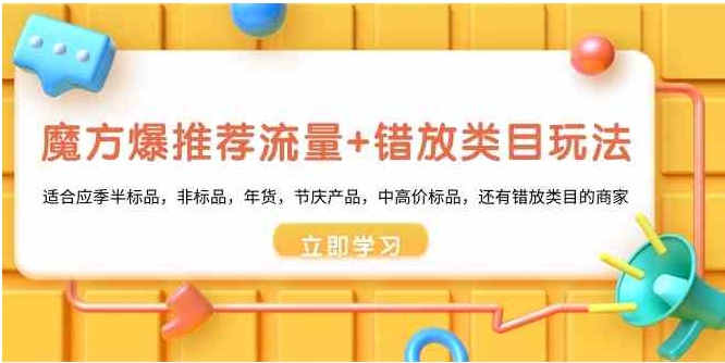 魔方·爆推荐流量+错放类目玩法：适合应季半标品，非标品，年货，节庆产…-柚子资源网