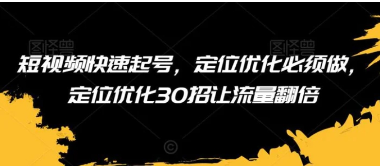 短视频快速起号，定位优化必须做，定位优化30招让流量翻倍-柚子资源网