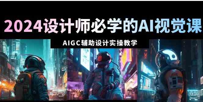 2024设计师必学的AI视觉课：AIGC辅助设计实操教学-柚子资源网