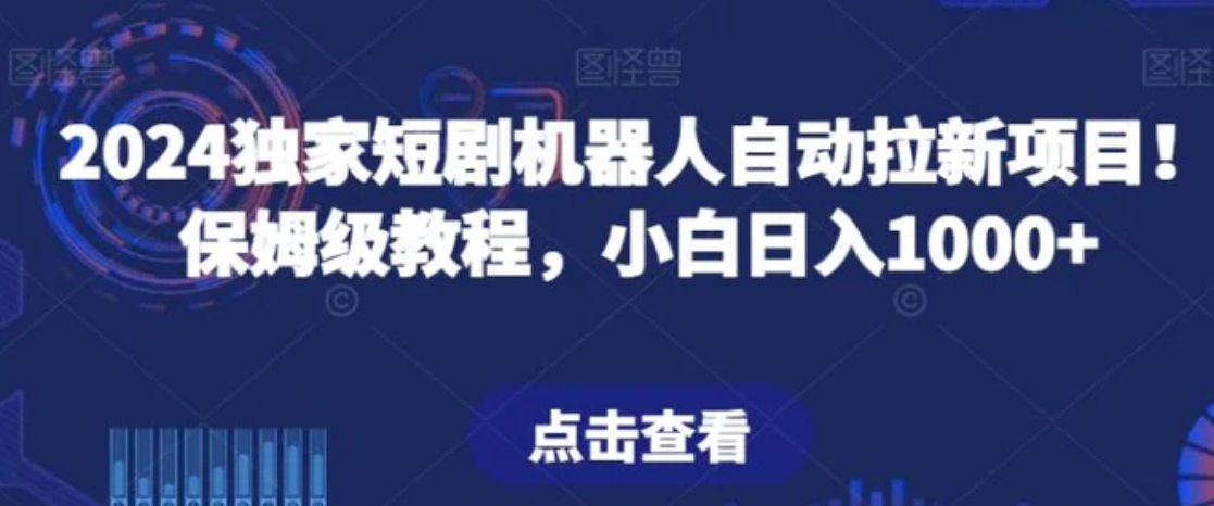 2024独家短剧机器人自动拉新项目！保姆级教程，小白日入1000+-柚子资源网