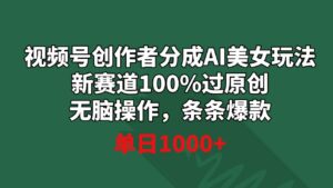 视频号创作者分成AI美女玩法新赛道100%过原创无脑操作条条爆款单日1000+-柚子资源网