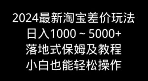 （9055期）2024最新淘宝差价玩法，日入1000～5000+落地式保姆及教程小白也能轻松操作-柚子资源网