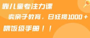 （9050期）靠儿童专注力课程售卖亲子育儿课程，日暴力狂揽1000+，喂饭手册分享-柚子资源网