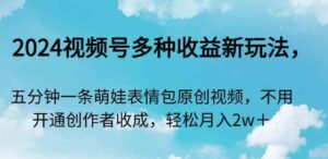 （9073期）2024视频号多种收益新玩法，五分钟一条萌娃表情包原创视频，不用开通创…-柚子资源网