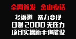 （9076期）全网首发，金山夜话多渠道暴力变现，日赚2000无压力，项目实操新手也能做-柚子资源网