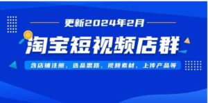 （9067期）淘宝短视频店群（更新2024年2月）含店铺注册、选品思路、视频素材、上传…-柚子资源网