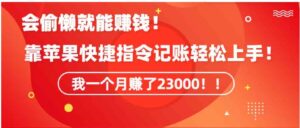 （9118期）《会偷懒就能赚钱！靠苹果快捷指令自动记账轻松上手，一个月变现23000！》-柚子资源网