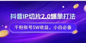 （9132期）抖音IP切片2.0爆单打法，千粉账号5W收益，小白必备-柚子资源网