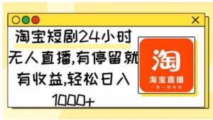 （9130期）淘宝短剧24小时无人直播，有停留就有收益,轻松日入1000+-柚子资源网