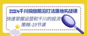 （9123期）2024千川投放前沿打法落地实战课，快速掌握运营和千川的投流策略-19节课-柚子资源网