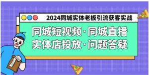 （9122期）2024同城实体老板引流获客实操同城短视频·同城直播·实体店投放·问题答疑-柚子资源网