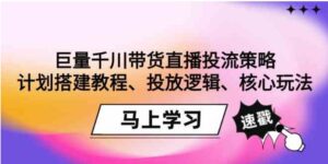 （9148期）巨量千川带货直播投流策略：计划搭建教程、投放逻辑、核心玩法！-柚子资源网