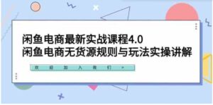 （9150期）闲鱼电商最新实战课程4.0：闲鱼电商无货源规则与玩法实操讲解！-柚子资源网