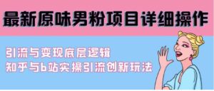 （9158期）最新原味男粉项目详细操作引流与变现底层逻辑+知乎与b站实操引流创新玩法-柚子资源网