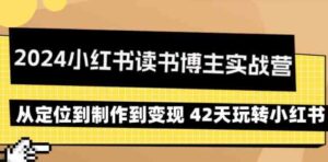 （9226期）2024小红书读书博主实战营：从定位到制作到变现42天玩转小红书-柚子资源网