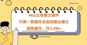 （9248期）AI公众号爆文插件，只需一款插件全自动输出爆文，矩阵操作，月入3W+-柚子资源网